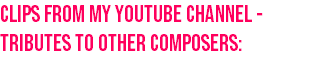 Clips from my youtube channel - Tributes to other composers: